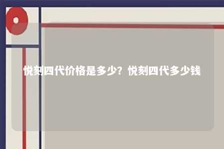 悦刻四代价格是多少	？悦刻四代多少钱 